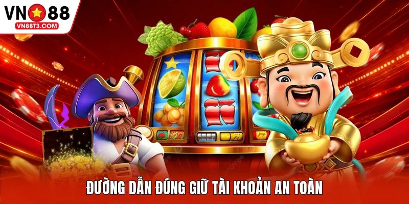 Đường dẫn đúng giữ tài khoản an toàn