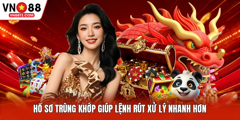Hồ sơ trùng khớp giúp lệnh rút xử lý nhanh hơn