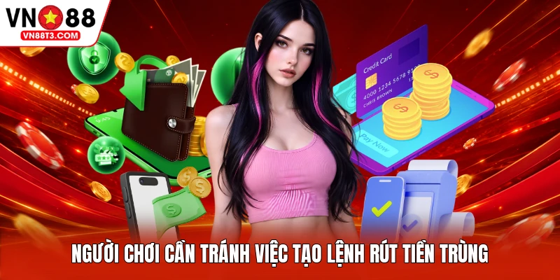 Người chơi cần tránh việc tạo lệnh rút tiền trùng