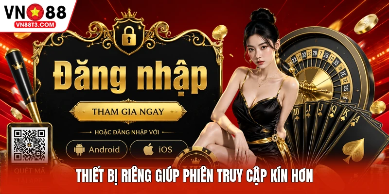 Thiết bị riêng giúp phiên truy cập kín hơn